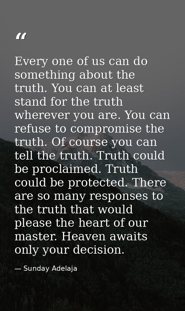 Every one of us can do something about the truth. You can at least stand for the truth wherever you are. You can refuse  — Sunday Adelaja