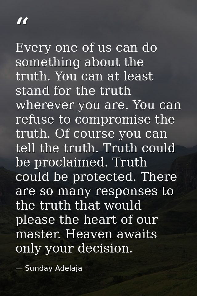 Every one of us can do something about the truth. You can at least stand for the truth wherever you are. You can refuse  — Sunday Adelaja