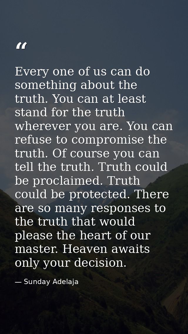 Every one of us can do something about the truth. You can at least stand for the truth wherever you are. You can refuse  — Sunday Adelaja