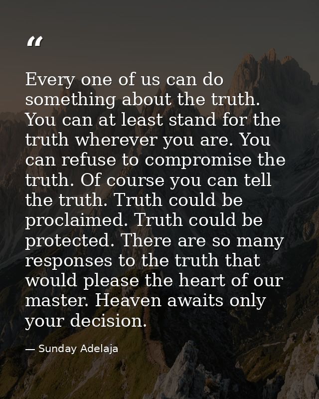 Every one of us can do something about the truth. You can at least stand for the truth wherever you are. You can refuse  — Sunday Adelaja
