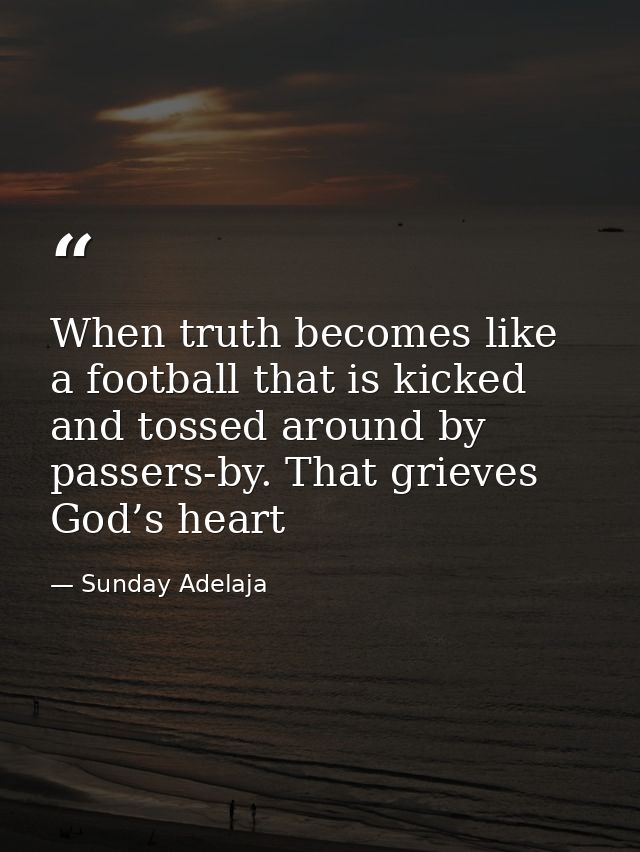 When truth becomes like a football that is kicked and tossed around by passers-by. That grieves God’s heart — Sunday Adelaja