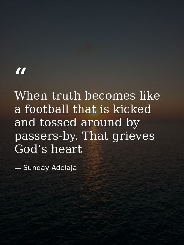 When truth becomes like a football that is kicked and tossed around by passers-by. That grieves God’s heart — Sunday Adelaja