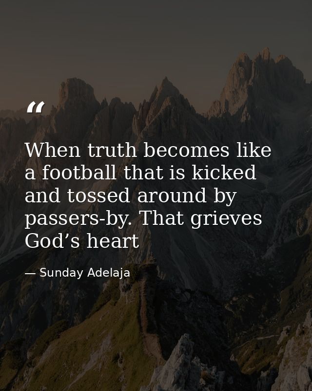 When truth becomes like a football that is kicked and tossed around by passers-by. That grieves God’s heart — Sunday Adelaja