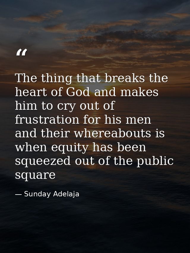 The thing that breaks the heart of God and makes him to cry out of frustration for his men and their whereabouts is when — Sunday Adelaja