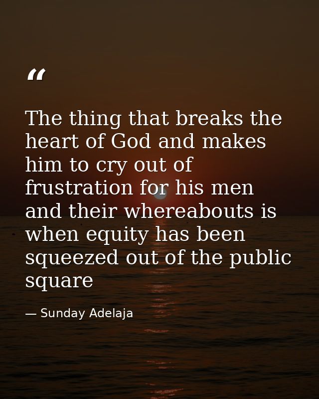 The thing that breaks the heart of God and makes him to cry out of frustration for his men and their whereabouts is when — Sunday Adelaja