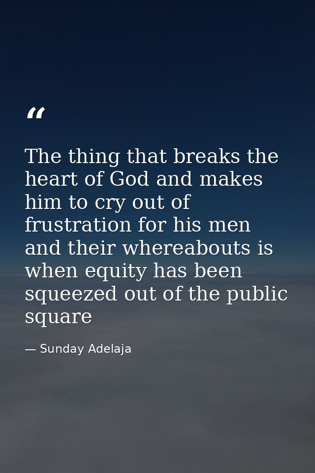 The thing that breaks the heart of God and makes him to cry out of frustration for his men and their whereabouts is when — Sunday Adelaja