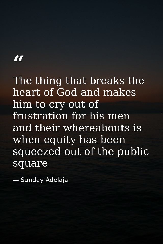 The thing that breaks the heart of God and makes him to cry out of frustration for his men and their whereabouts is when — Sunday Adelaja