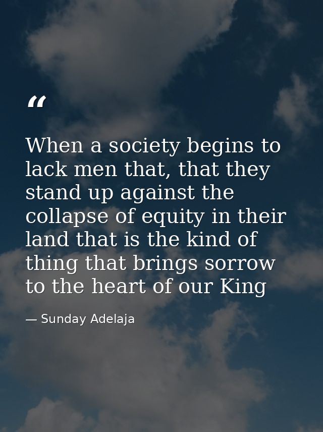 When a society begins to lack men that, that they stand up against the collapse of equity in their land that is the kind — Sunday Adelaja