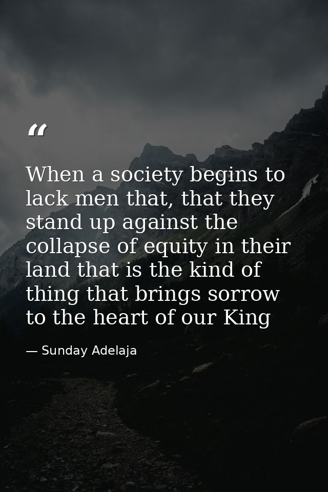 When a society begins to lack men that, that they stand up against the collapse of equity in their land that is the kind — Sunday Adelaja