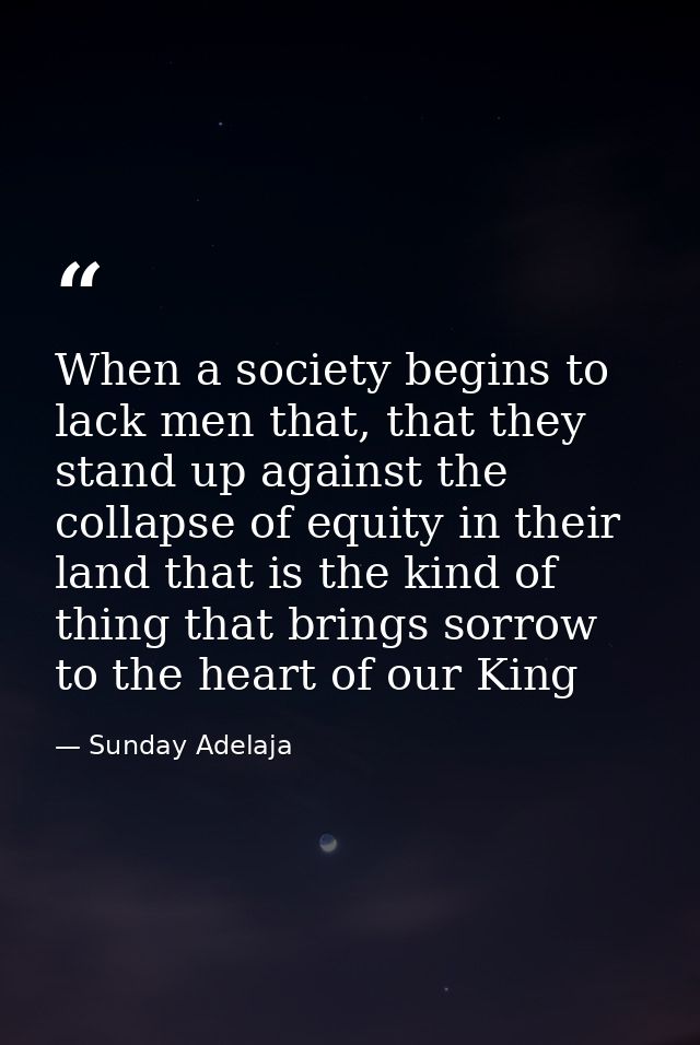 When a society begins to lack men that, that they stand up against the collapse of equity in their land that is the kind — Sunday Adelaja