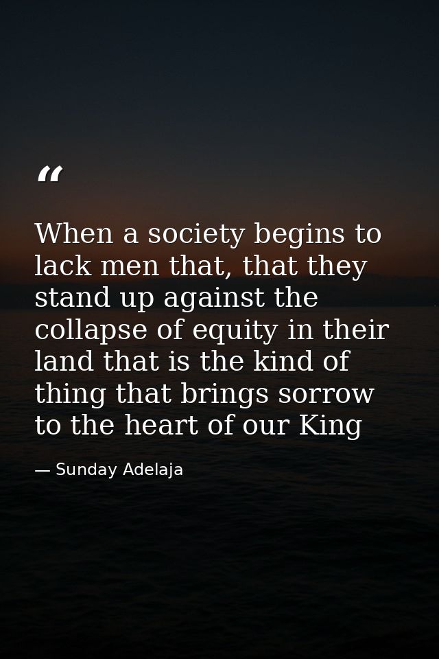 When a society begins to lack men that, that they stand up against the collapse of equity in their land that is the kind — Sunday Adelaja
