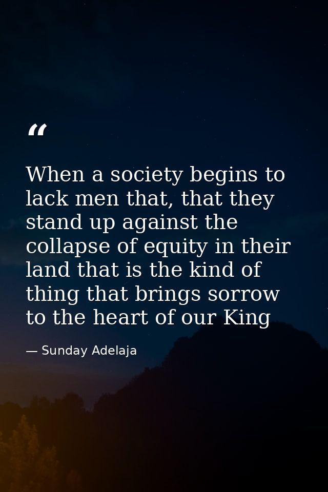 When a society begins to lack men that, that they stand up against the collapse of equity in their land that is the kind — Sunday Adelaja