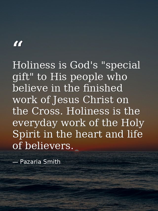 Holiness is God's "special gift" to His people who believe in the finished work of Jesus Christ on the Cross. Holiness i — Pazaria Smith
