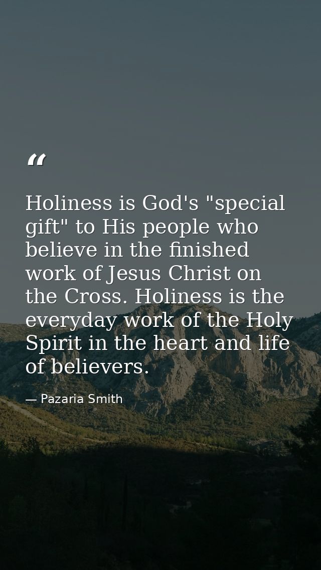 Holiness is God's "special gift" to His people who believe in the finished work of Jesus Christ on the Cross. Holiness i — Pazaria Smith