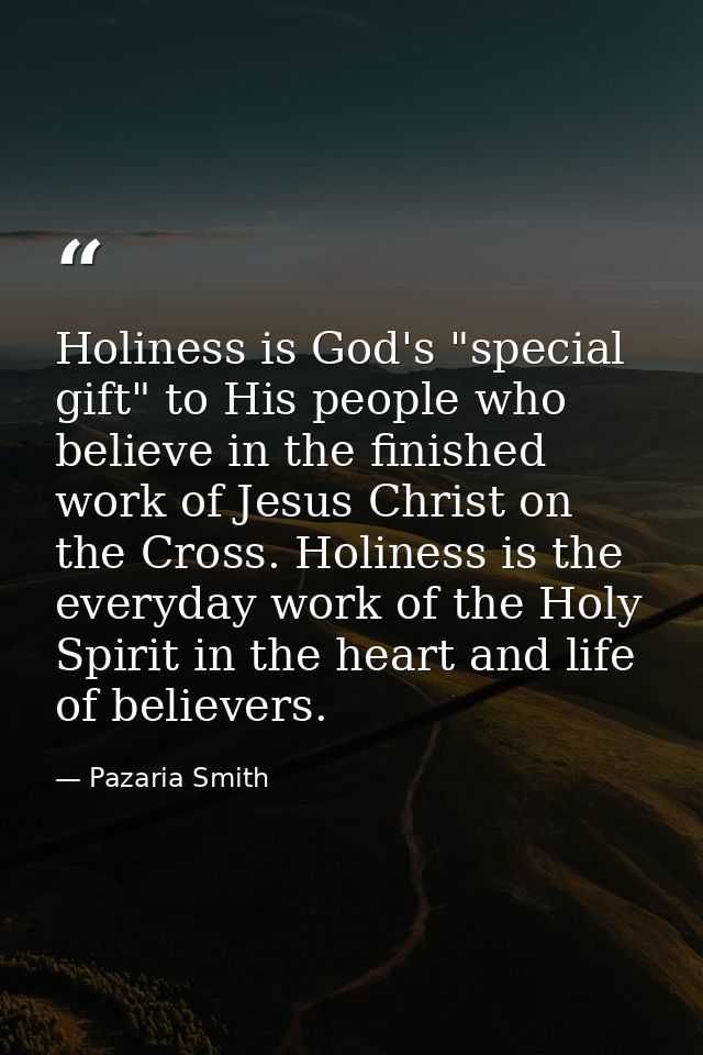 Holiness is God's "special gift" to His people who believe in the finished work of Jesus Christ on the Cross. Holiness i — Pazaria Smith