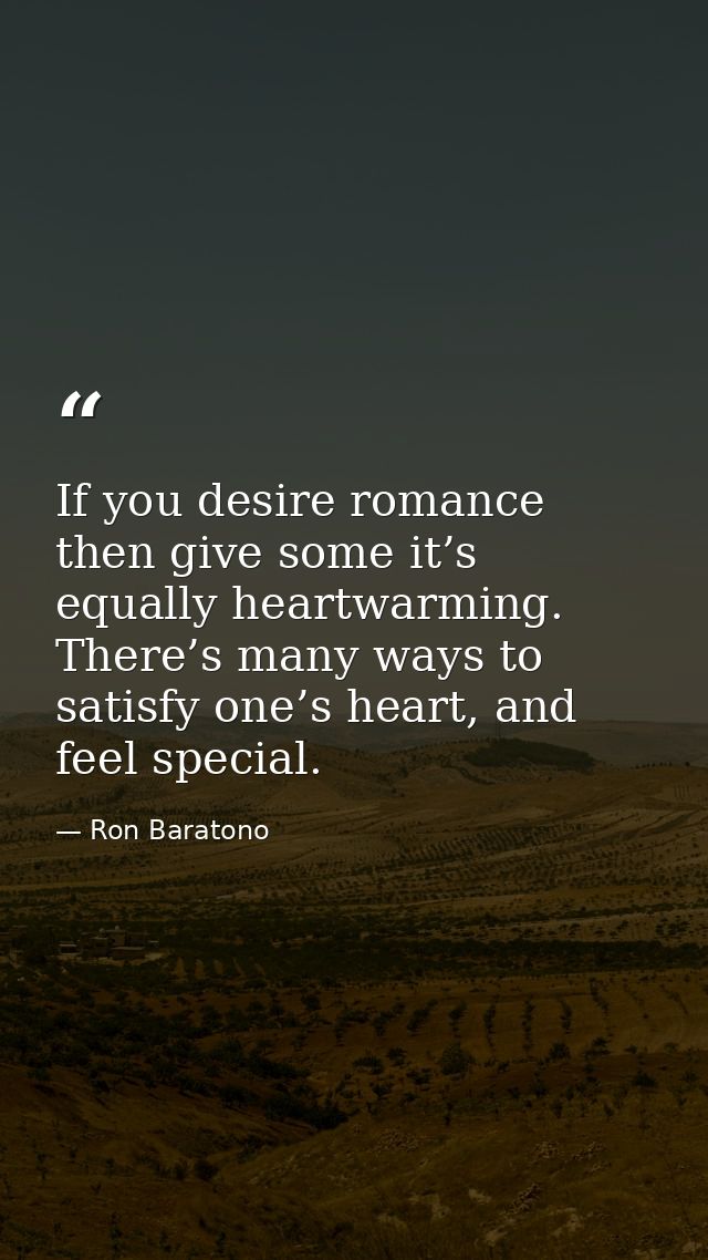 If you desire romance then give some it’s equally heartwarming. There’s many ways to satisfy one’s heart, and feel speci — Ron Baratono