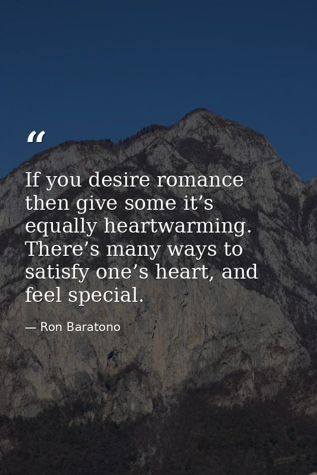 If you desire romance then give some it’s equally heartwarming. There’s many ways to satisfy one’s heart, and feel speci — Ron Baratono