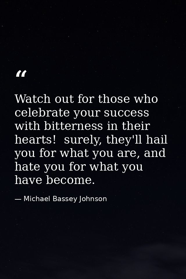 Watch out for those who celebrate your success with bitterness in their hearts!  surely, they'll hail you for what you a — Michael Bassey Johnson