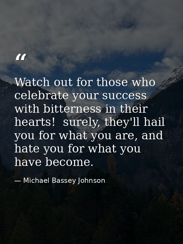 Watch out for those who celebrate your success with bitterness in their hearts!  surely, they'll hail you for what you a — Michael Bassey Johnson