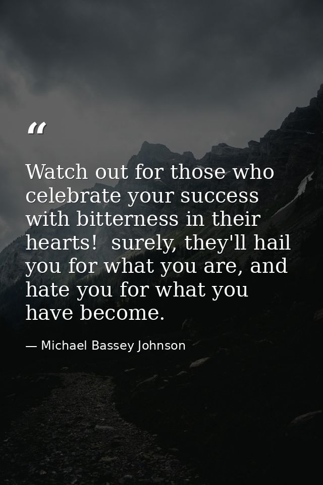 Watch out for those who celebrate your success with bitterness in their hearts!  surely, they'll hail you for what you a — Michael Bassey Johnson