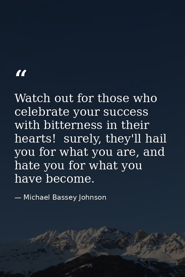 Watch out for those who celebrate your success with bitterness in their hearts!  surely, they'll hail you for what you a — Michael Bassey Johnson