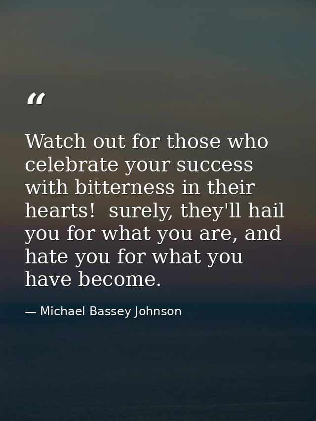 Watch out for those who celebrate your success with bitterness in their hearts!  surely, they'll hail you for what you a — Michael Bassey Johnson