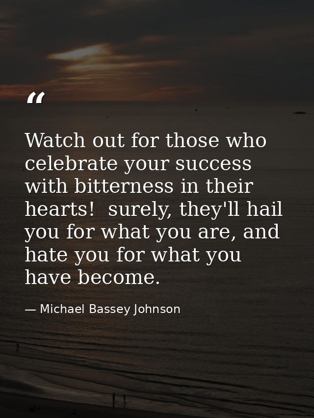 Watch out for those who celebrate your success with bitterness in their hearts!  surely, they'll hail you for what you a — Michael Bassey Johnson
