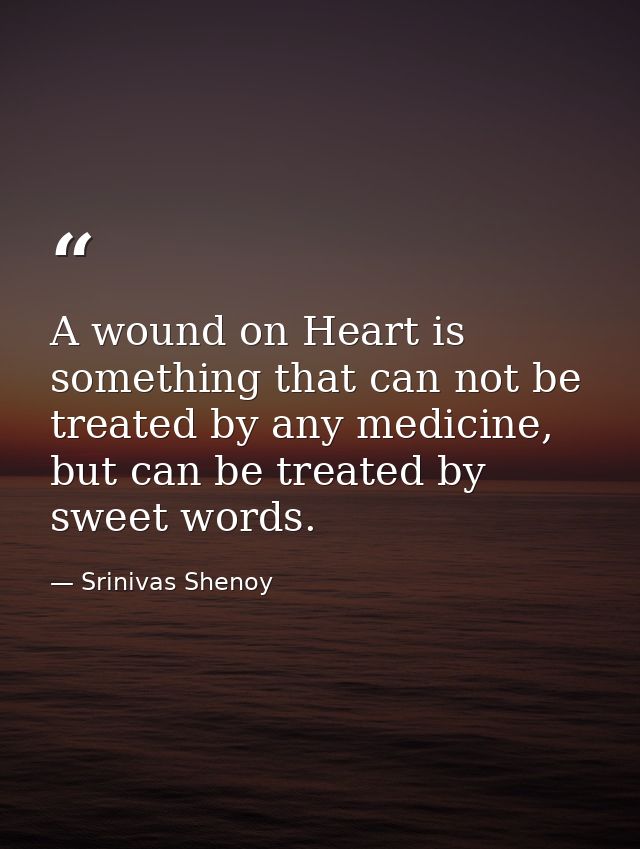 A wound on Heart is something that can not be treated by any medicine, but can be treated by sweet words. — Srinivas Shenoy
