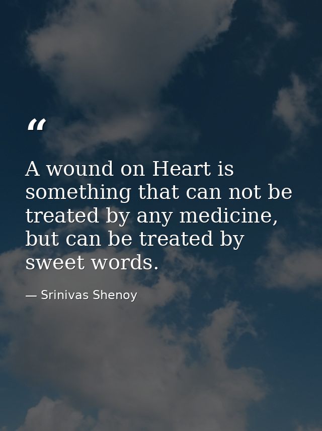 A wound on Heart is something that can not be treated by any medicine, but can be treated by sweet words. — Srinivas Shenoy