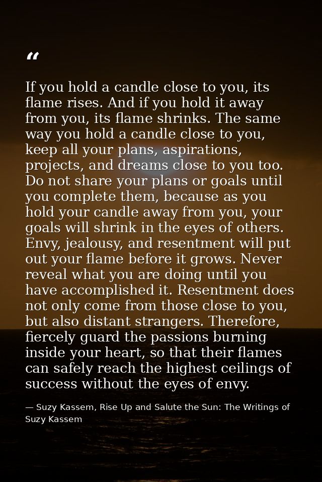 If you hold a candle close to you, its flame rises. And if you hold it away from you, its flame shrinks. The same way yo — Suzy Kassem, Rise Up and Salute the Sun: The Writings of Suzy Kassem
