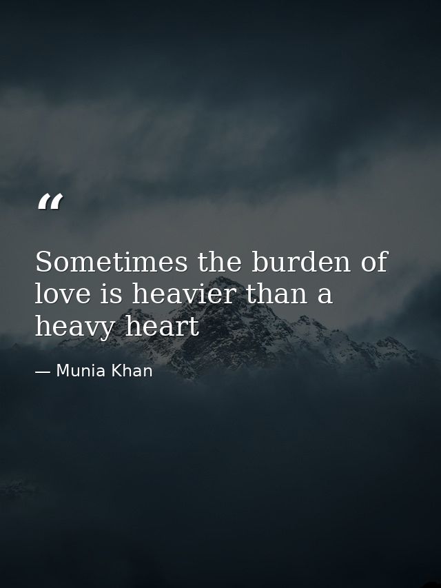 Sometimes the burden of love is heavier than a heavy heart — Munia Khan