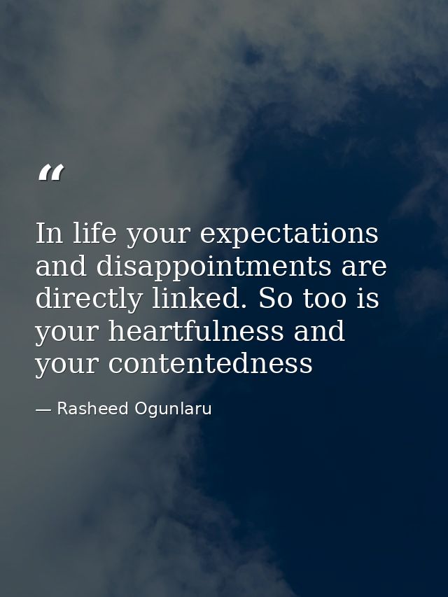 In life your expectations and disappointments are directly linked. So too is your heartfulness and your contentedness — Rasheed Ogunlaru