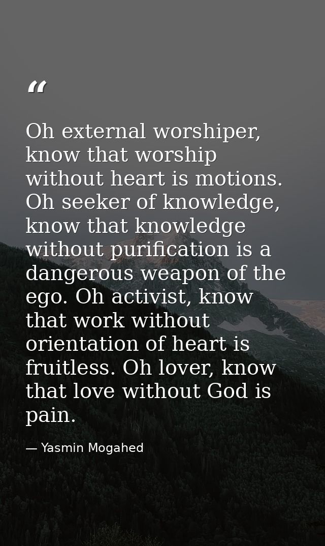 Oh external worshiper, know that worship without heart is motions. Oh seeker of knowledge, know that knowledge without p — Yasmin Mogahed