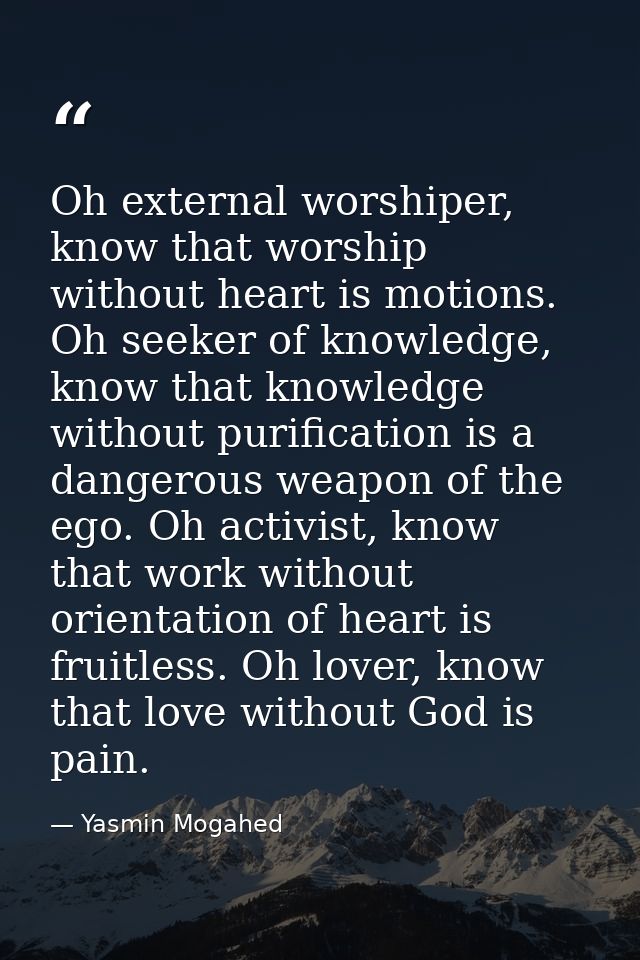 Oh external worshiper, know that worship without heart is motions. Oh seeker of knowledge, know that knowledge without p — Yasmin Mogahed