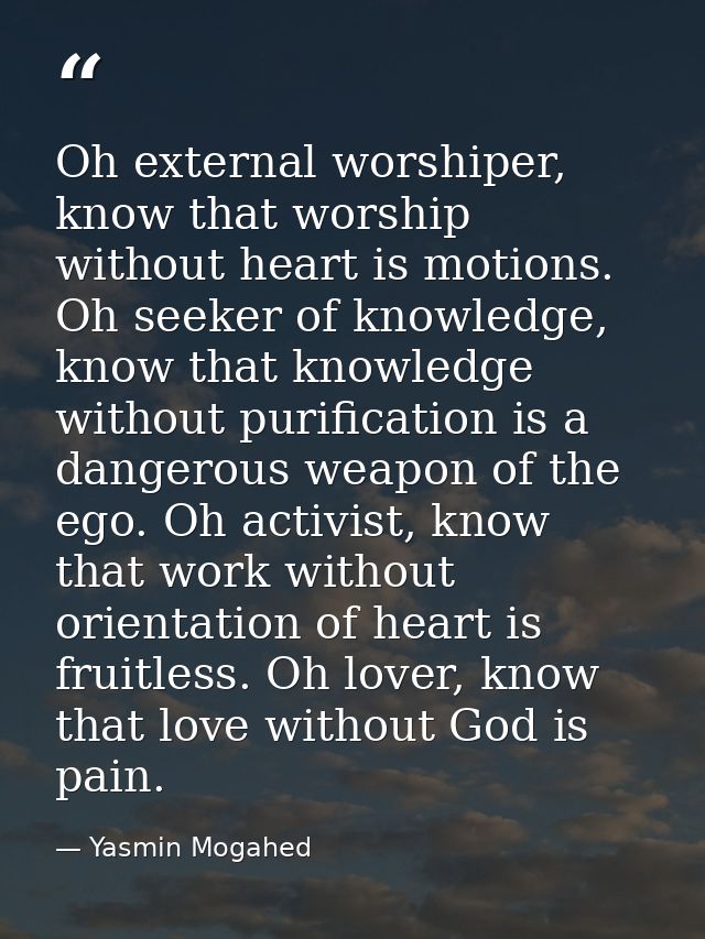 Oh external worshiper, know that worship without heart is motions. Oh seeker of knowledge, know that knowledge without p — Yasmin Mogahed