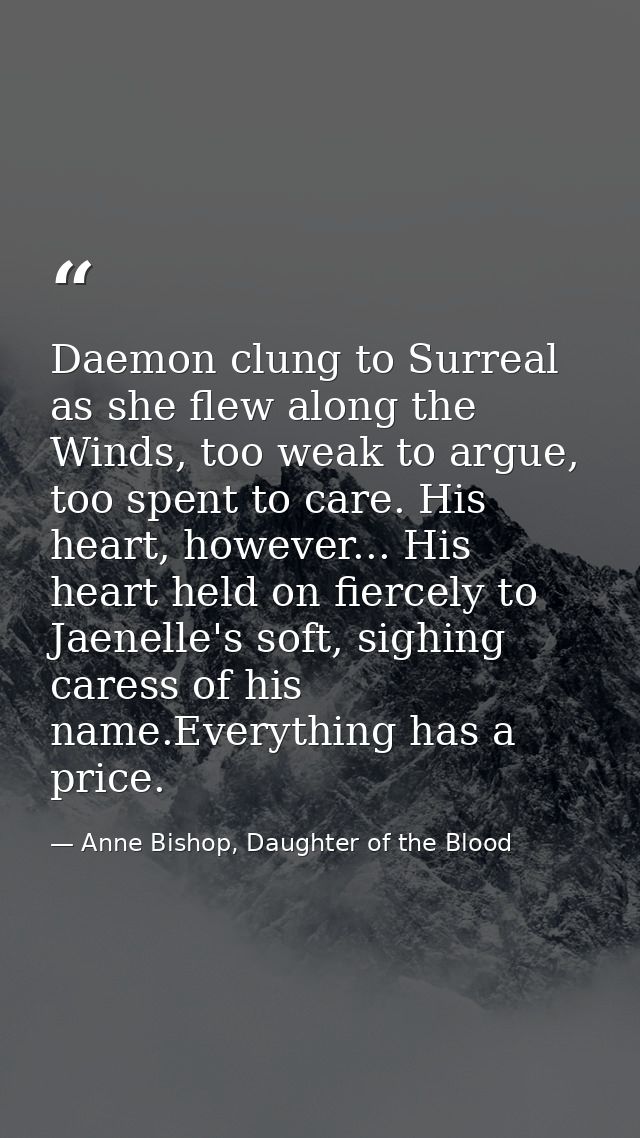 Daemon clung to Surreal as she flew along the Winds, too weak to argue, too spent to care. His heart, however... His hea — Anne Bishop, Daughter of the Blood