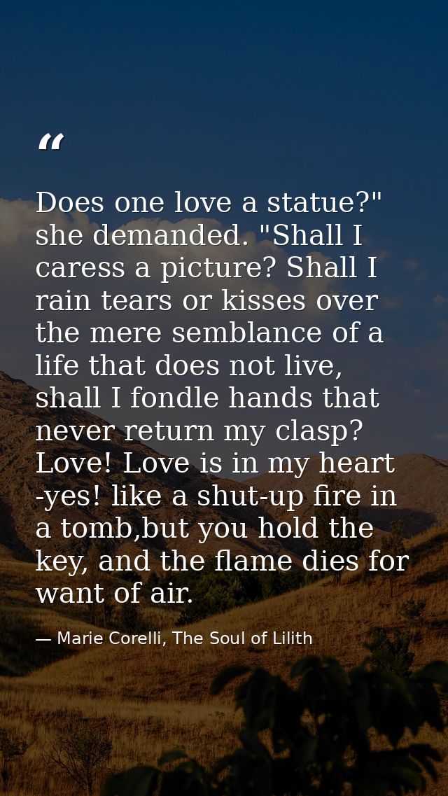 Does one love a statue?" she demanded. "Shall I caress a picture? Shall I rain tears or kisses over the mere semblance o — Marie Corelli, The Soul of Lilith