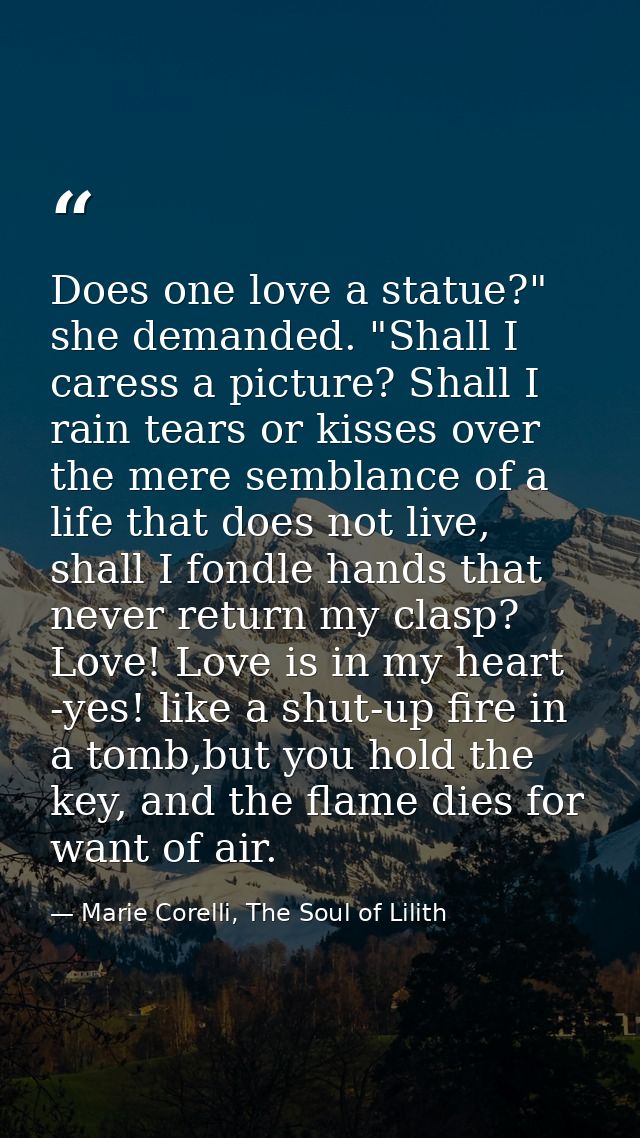 Does one love a statue?" she demanded. "Shall I caress a picture? Shall I rain tears or kisses over the mere semblance o — Marie Corelli, The Soul of Lilith