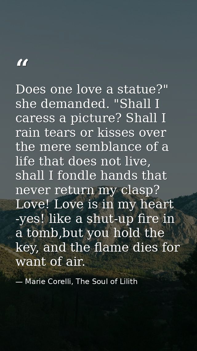 Does one love a statue?" she demanded. "Shall I caress a picture? Shall I rain tears or kisses over the mere semblance o — Marie Corelli, The Soul of Lilith