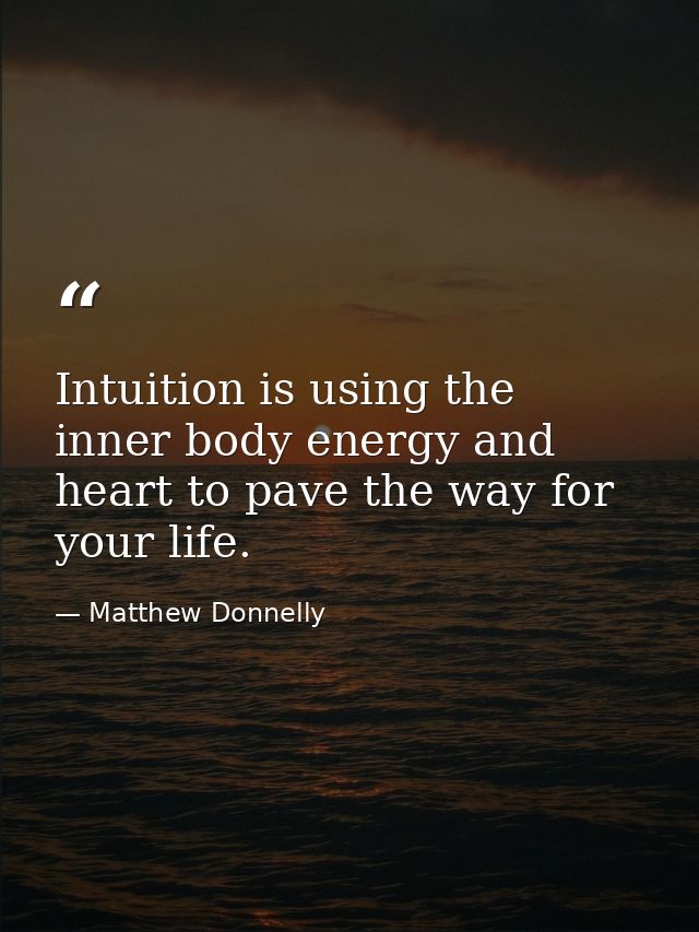 Intuition is using the inner body energy and heart to pave the way for your life. — Matthew Donnelly