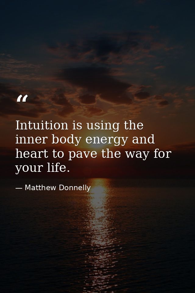 Intuition is using the inner body energy and heart to pave the way for your life. — Matthew Donnelly