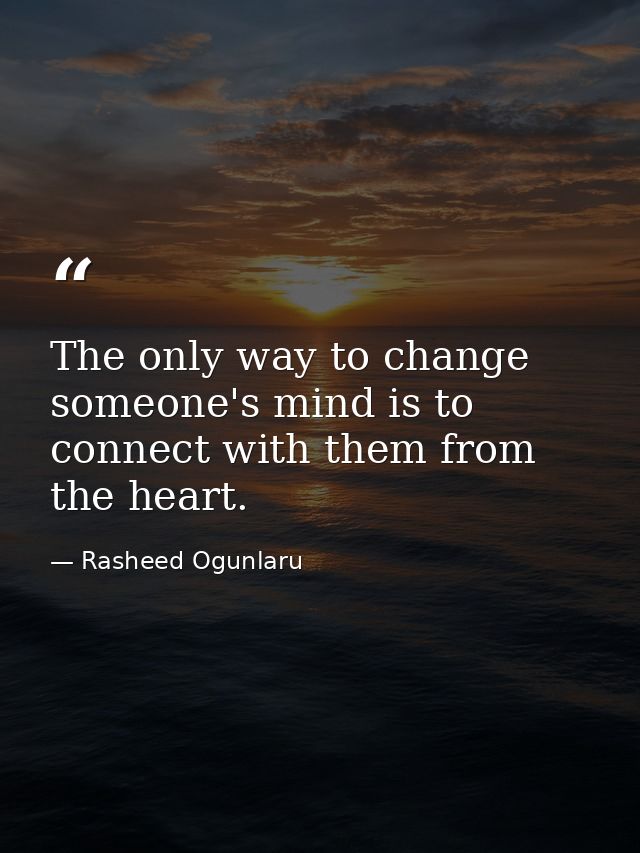 The only way to change someone's mind is to connect with them from the heart. — Rasheed Ogunlaru