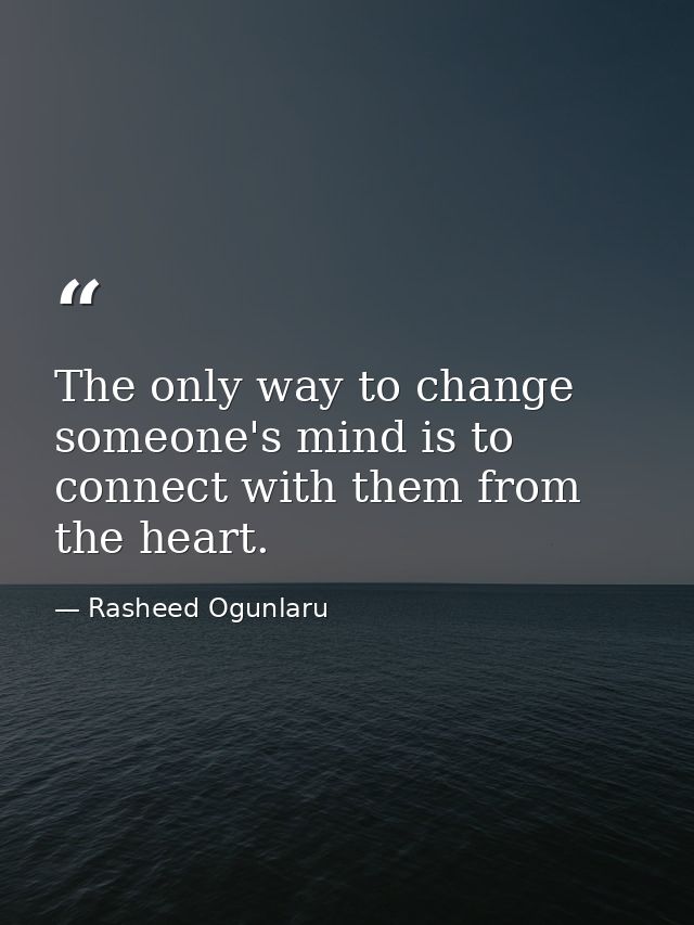 The only way to change someone's mind is to connect with them from the heart. — Rasheed Ogunlaru
