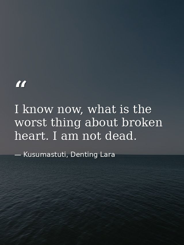 I know now, what is the worst thing about broken heart. I am not dead. — Kusumastuti, Denting Lara