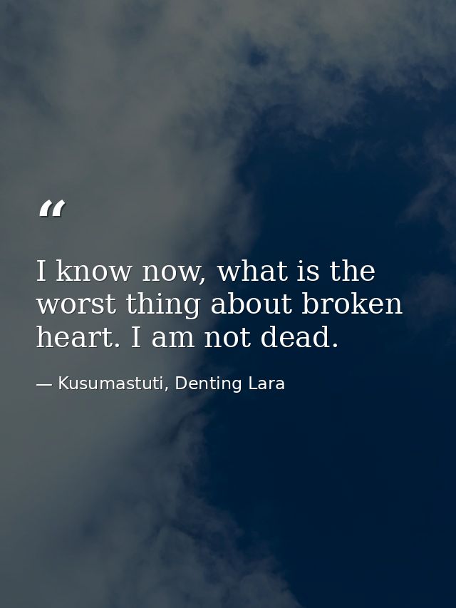 I know now, what is the worst thing about broken heart. I am not dead. — Kusumastuti, Denting Lara