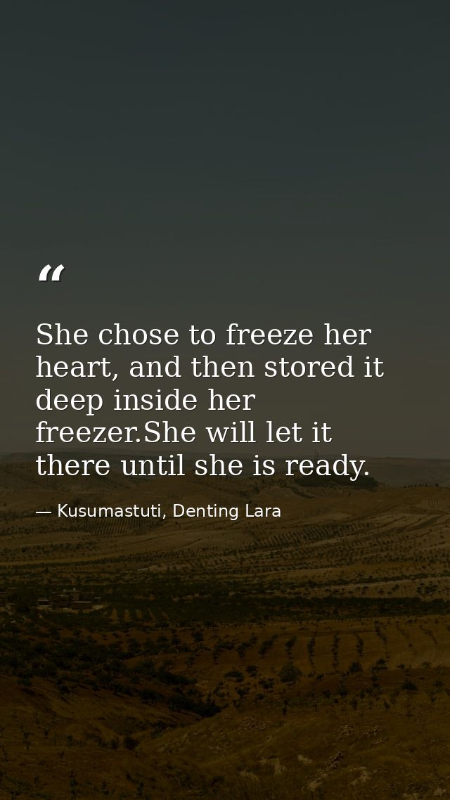She chose to freeze her heart, and then stored it deep inside her freezer.She will let it there until she is ready. — Kusumastuti, Denting Lara