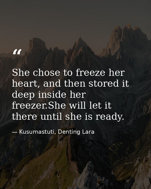 She chose to freeze her heart, and then stored it deep inside her freezer.She will let it there until she is ready. — Kusumastuti, Denting Lara