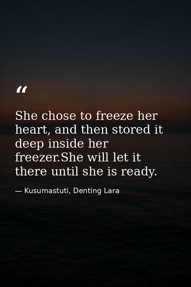 She chose to freeze her heart, and then stored it deep inside her freezer.She will let it there until she is ready. — Kusumastuti, Denting Lara