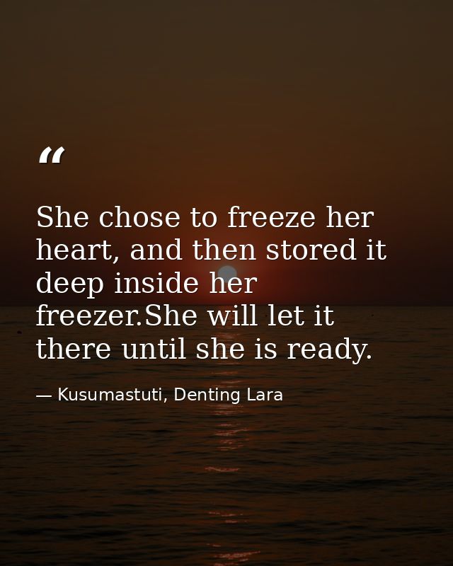 She chose to freeze her heart, and then stored it deep inside her freezer.She will let it there until she is ready. — Kusumastuti, Denting Lara
