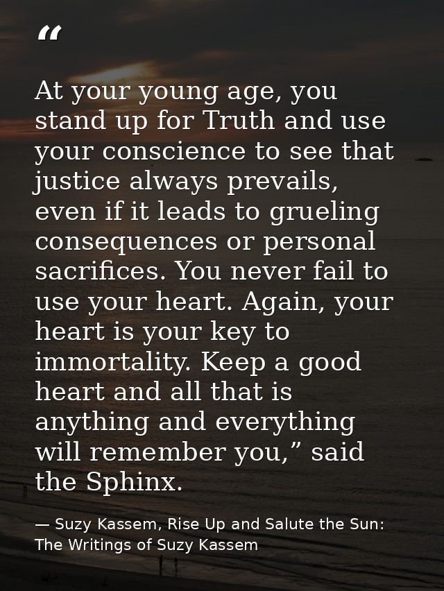 At your young age, you stand up for Truth and use your conscience to see that justice always prevails, even if it leads  — Suzy Kassem, Rise Up and Salute the Sun: The Writings of Suzy Kassem